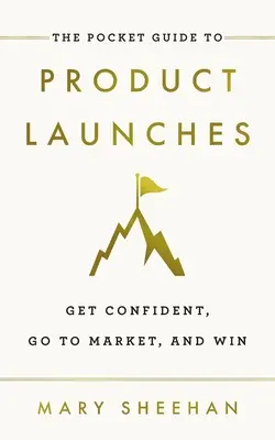 Ghidul de buzunar pentru lansări de produse: Get Confident, Go to Market, and Win - The Pocket Guide to Product Launches: Get Confident, Go to Market, and Win