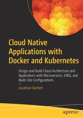 Aplicații native în cloud cu Docker și Kubernetes: Proiectați și creați arhitecturi și aplicații cloud cu microservicii, Emq și Multi-Site Con - Cloud Native Applications with Docker and Kubernetes: Design and Build Cloud Architecture and Applications with Microservices, Emq, and Multi-Site Con