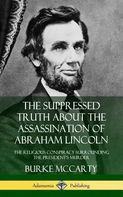 Adevărul suprimat despre asasinarea lui Abraham Lincoln: Conspirația religioasă din jurul asasinării președintelui - The Suppressed Truth About the Assassination of Abraham Lincoln: The Religious Conspiracy Surrounding the President's Murder