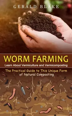 Creșterea viermilor: Learn About Vermiculture and Vermicomposting(The Practical Guide to This Unique Form of Natural Composting) - Worm Farming: Learn About Vermiculture and Vermicomposting(The Practical Guide to This Unique Form of Natural Composting)