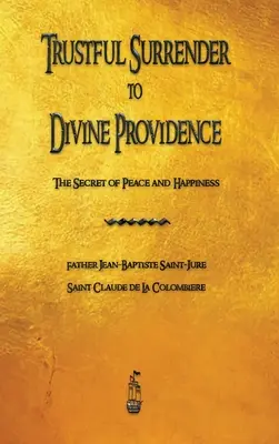Supunerea încrezătoare în Providența Divină: Secretul păcii și al fericirii - Trustful Surrender to Divine Providence: The Secret of Peace and Happiness