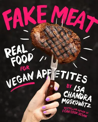 Carne falsă: Real Food for Vegan Appetites - Fake Meat: Real Food for Vegan Appetites