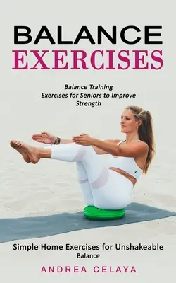 Exerciții de echilibru: Exerciții de formare a echilibrului pentru seniori pentru îmbunătățirea forței (Exerciții simple acasă pentru un echilibru de neclintit) - Balance Exercises: Balance Training Exercises for Seniors to Improve Strength (Simple Home Exercises for Unshakeable Balance)