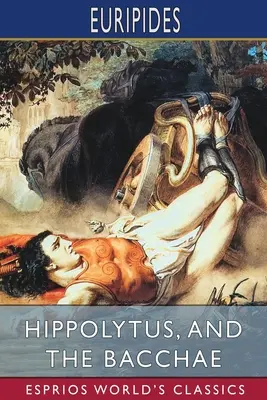 Hippolytus, și Bacantele (Esprios Classics): Traducere de Gilbert Murray - Hippolytus, and The Bacchae (Esprios Classics): Translated by Gilbert Murray