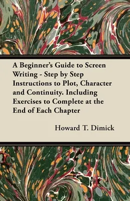 A Beginner's Guide to Screen Writing - Instrucțiuni pas cu pas pentru intrigă, caracter și continuitate. Inclusiv exerciții de completat la sfârșitul fiecărei - A Beginner's Guide to Screen Writing - Step by Step Instructions to Plot, Character and Continuity. Including Exercises to Complete at the End of Each