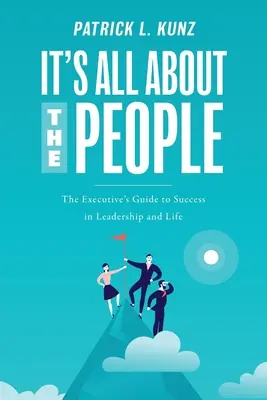 It's All About The People: The Executive's Guide to Success in Leadership and Life
