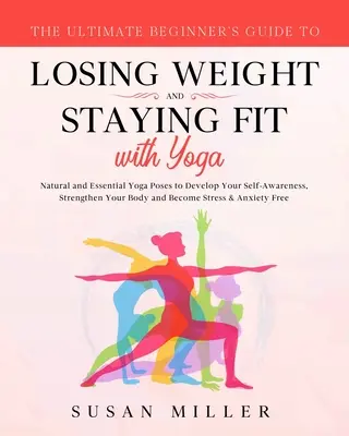 Ghidul Ultimate Beginner's Guide to Losing Weight and Staying Fit with Yoga: Poziții de yoga naturale și esențiale pentru dezvoltarea conștiinței de sine, întărirea - The Ultimate Beginner's Guide to Losing Weight and Staying Fit with Yoga: Natural and Essential Yoga Poses to Develop Your Self-Awareness, Strengthen