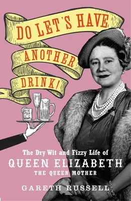 Do Let's Have Another Drink! The Dry Wit and Fizzy Life of Queen Elizabeth the Queen Mother - Do Let's Have Another Drink!: The Dry Wit and Fizzy Life of Queen Elizabeth the Queen Mother