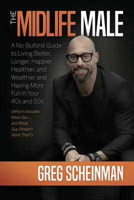 The Midlife Male: A No-Bullshit Guide to Living Better, Longer, Happier, Healthier, and Wealthier and Having More Fun in Your 40s and 50s (Which Inclu