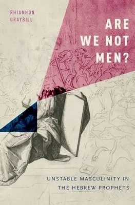 Are We Not Men? Masculinitatea instabilă în profeții ebraici - Are We Not Men?: Unstable Masculinity in the Hebrew Prophets