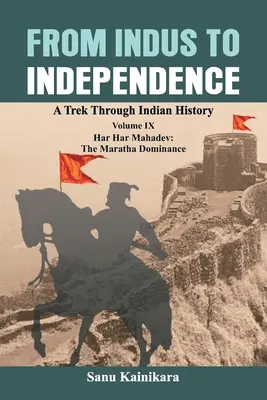 De la Indus la independență: Un drum prin istoria indiană Volumul IX: Har Har Mahadev: Dominația Maratha - From Indus to Independence: A Trek Through Indian History Volume IX: Har Har Mahadev: The Maratha Dominance