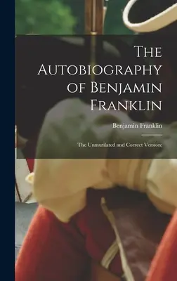 Autobiografia lui Benjamin Franklin; Versiunea neutilizată și corectă; - The Autobiography of Benjamin Franklin; The Unmutilated and Correct Version;