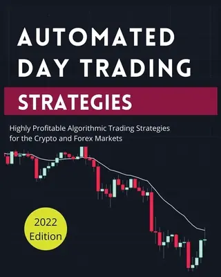 Automated Day Trading Strategies: Strategii de tranzacționare algoritmică extrem de profitabile pentru piețele Crypto și Forex - Automated Day Trading Strategies: Highly Profitable Algorithmic Trading Strategies for the Crypto and Forex Markets