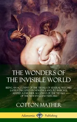 Minunile lumii invizibile: Being an Account of the Tryals of Several Witches Lately Executed in New-England, la care se adaugă A Farther Acco - The Wonders of the Invisible World: Being an Account of the Tryals of Several Witches Lately Executed in New-England, to which is added A Farther Acco