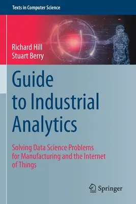 Ghid pentru analiza industrială: Rezolvarea problemelor de știința datelor pentru producție și Internetul obiectelor - Guide to Industrial Analytics: Solving Data Science Problems for Manufacturing and the Internet of Things