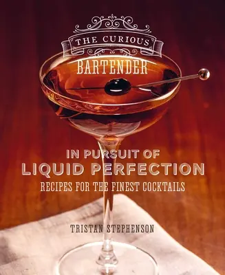 The Curious Bartender: In Pursuit of Liquid Perfection: Rețete pentru cele mai bune cocktailuri - The Curious Bartender: In Pursuit of Liquid Perfection: Recipes for the Finest Cocktails