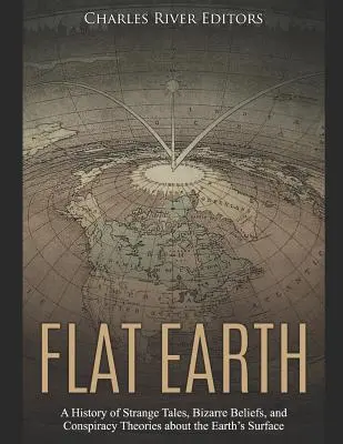Pământul plat: A History of Strange Tales, Bizarre Beliefs, and Conspiracy Theories about the Earth's Surface (O istorie a poveștilor ciudate, a credințelor bizare și a teoriilor conspirației despre suprafața Pământului) - Flat Earth: A History of Strange Tales, Bizarre Beliefs, and Conspiracy Theories about the Earth's Surface