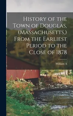 History of the Town of Douglas, (Massachusetts, ) From the Earliest Period to the Close of 1878 (Istoria orașului Douglas, (Massachusetts, ) din perioada timpurie până la sfârșitul anului 1878) - History of the Town of Douglas, (Massachusetts, ) From the Earliest Period to the Close of 1878