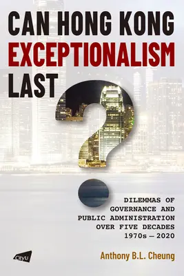 Poate excepționalismul Hong Kong să dureze?: Dilemele guvernării și administrației publice de-a lungul a cinci decenii, 1970-2020 - Can Hong Kong Exceptionalism Last?: Dilemmas of Governance and Public Administration Over Five Decades, 1970s-2020
