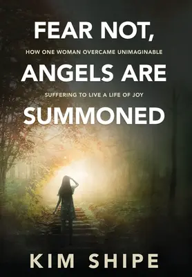 Nu te teme, îngerii sunt chemați: How One Woman Overcame Unimaginable Suffering to Live a Life of Joy - Fear Not, Angels Are Summoned: How One Woman Overcame Unimaginable Suffering to Live a Life of Joy