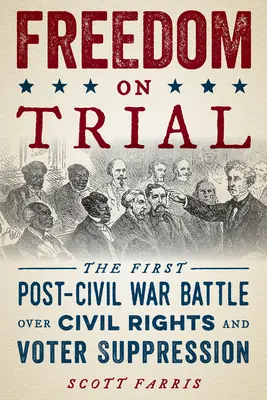Freedom on Trial: Prima bătălie de după războiul civil pentru drepturile civile și suprimarea votanților - Freedom on Trial: The First Post-Civil War Battle Over Civil Rights and Voter Suppression