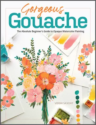 Gorgeous Gouache: Ghidul absolut al începătorului pentru pictura opacă în acuarelă - Gorgeous Gouache: The Absolute Beginner's Guide to Opaque Watercolor Painting