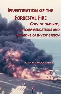 Investigarea incendiului Forrestal: Copie a constatărilor, recomandărilor și avizelor anchetei privind incendiul de la bordul USS Forrestal - Investigation of Forrestal Fire: Copy of findings, recommendations and opinions of investigation into fire on board USS Forrestal