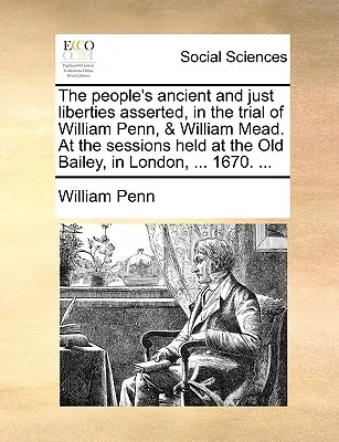 Libertățile antice și juste ale poporului afirmate în procesul lui William Penn și William Mead, în cadrul ședințelor desfășurate la Old Bailey, în Londra, ... - The People's Ancient and Just Liberties Asserted, in the Trial of William Penn, & William Mead. at the Sessions Held at the Old Bailey, in London, ...