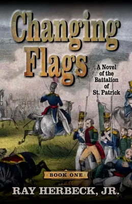 Schimbarea steagurilor: Un roman al Batalionului Sfântul Patrick: A Novel of the Battalion of St. - Changing Flags: A Novel of the Battalion of St. Patrick