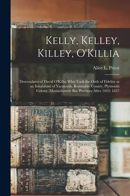 Kelly, Kelley, Killey, O'Killia: Descendenții lui David O'Killia, care a depus jurământul de fidelitate ca locuitor din Yarmouth, comitatul Barnstable, Plymouth - Kelly, Kelley, Killey, O'Killia: Descendants of David O'Killia Who Took the Oath of Fidelity as an Inhabitant of Yarmouth, Barnstable County, Plymouth