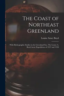 Coasta din nord-estul Groenlandei: Cu studii hidrografice în Marea Groenlandei. Expedițiile arctice Louise A. Boyd din 1937 și 1938 - The Coast of Northeast Greenland: With Hydrographic Studies in the Greenland Sea. The Louise A. Boyd Arctic Expeditions of 1937 and 1938