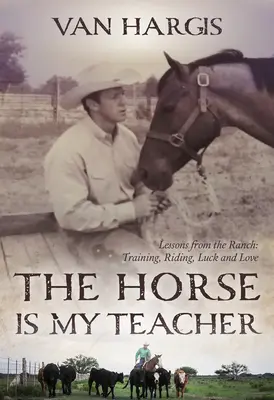 Calul este profesorul meu: Lessons from the Ranch: Dresaj, echitație, noroc și dragoste - The Horse Is My Teacher: Lessons from the Ranch: Training, Riding, Luck, and Love