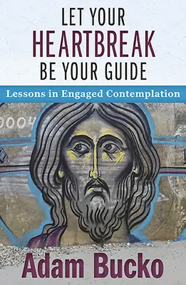 Let Your Heartbreak Be Your Guide: Lecții de contemplare implicată - Let Your Heartbreak Be Your Guide: Lessons in Engaged Contemplation