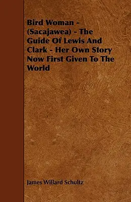 Femeia Pasăre - (Sacajawea) - Ghidul lui Lewis și Clark - Povestea ei, oferită acum pentru prima dată lumii - Bird Woman - (Sacajawea) - The Guide of Lewis and Clark - Her Own Story Now First Given to the World