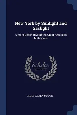 New York by Sunlight and Gaslight: O lucrare descriptivă a marii metropole americane - New York by Sunlight and Gaslight: A Work Descriptive of the Great American Metropolis