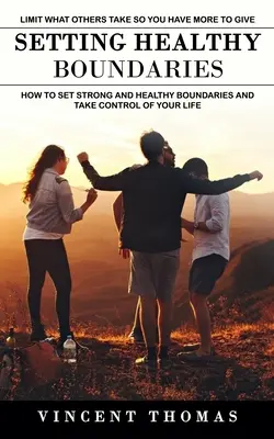 Setting Healthy Boundaries: Limitați ceea ce alții iau astfel încât să aveți mai mult de dat (How to Set Strong and Healthy Boundaries and Take Control of Your Lif - Setting Healthy Boundaries: Limit What Others Take So You Have More to Give (How to Set Strong and Healthy Boundaries and Take Control of Your Lif