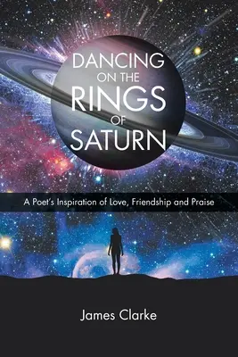 Dansând pe inelele lui Saturn: Inspirația unui poet de dragoste, prietenie și laudă - Dancing on the Rings of Saturn: A Poet's Inspiration of Love, Friendship and Praise