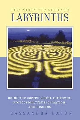 Ghidul complet pentru labirinturi: Tapping the Sacred Spiral for Power, Protection, Transformation, and Healing - The Complete Guide to Labyrinths: Tapping the Sacred Spiral for Power, Protection, Transformation, and Healing