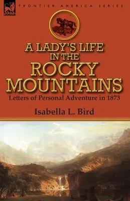 Viața unei doamne în Munții Stâncoși: Scrisori de aventură personală în 1873 - A Lady's Life in the Rocky Mountains: Letters of Personal Adventure in 1873