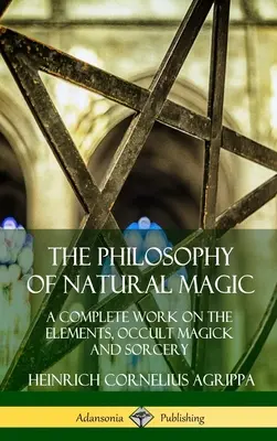 Filosofia magiei naturale: O lucrare completă despre elemente, magie ocultă și vrăjitorie (Hardcover) - The Philosophy of Natural Magic: A Complete Work on the Elements, Occult Magick and Sorcery (Hardcover)