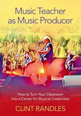 Profesorul de muzică ca producător muzical: Cum să vă transformați clasa într-un centru al creativităților muzicale - Music Teacher as Music Producer: How to Turn Your Classroom Into a Center for Musical Creativities