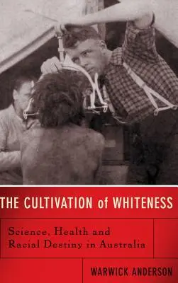 The Cultivation of Whiteness: Știință, sănătate și destin rasial în Australia - The Cultivation of Whiteness: Science, Health, and Racial Destiny in Australia