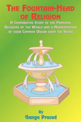 The Fountainhead of Religion: Un studiu comparativ al principalelor religii ale lumii și o manifestare a originii lor comune din Vedas - The Fountainhead of Religion: A Comparative Study of the Principle Religions of the World and a Manifestation of Their Common Origin from the Vedas