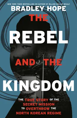 Rebelul și regatul: Povestea adevărată a misiunii secrete de răsturnare a regimului nord-coreean - The Rebel and the Kingdom: The True Story of the Secret Mission to Overthrow the North Korean Regime