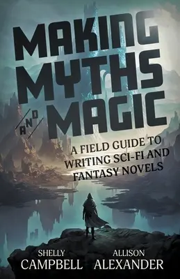Crearea miturilor și a magiei: un ghid de teren pentru scrierea romanelor SF și fantastice - Making Myths and Magic: A Field Guide to Writing Sci-Fi and Fantasy Novels