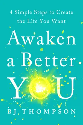 Trezește un tu mai bun: 4 pași simpli pentru a-ți crea viața pe care ți-o dorești - Awaken a Better You: 4 Simple Steps to Create the Life You Want