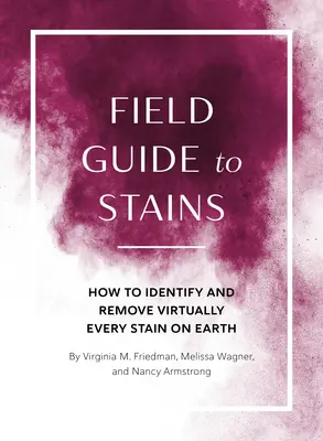 Ghid de teren pentru pete: Cum să identificați și să îndepărtați aproape orice pată de pe Pământ - Field Guide to Stains: How to Identify and Remove Virtually Every Stain on Earth