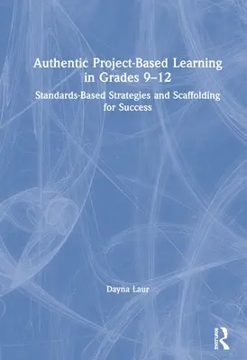 Învățarea autentică bazată pe proiecte în clasele 9-12: Strategii bazate pe standarde și scheletare pentru succes - Authentic Project-Based Learning in Grades 9-12: Standards-Based Strategies and Scaffolding for Success