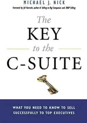 The Key to the C-Suite: Ce trebuie să știți pentru a vinde cu succes executivilor de top - The Key to the C-Suite: What You Need to Know to Sell Successfully to Top Executives