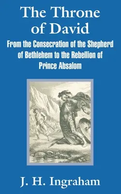 Tronul lui David: De la consacrarea păstorului din Betleem la rebeliunea prințului Absalom (The Throne of David: From the Consecration of the Shepherd of Bethlehem to the Rebellion of Prince Absalom) - The Throne of David: From the Consecration of the Shepherd of Bethlehem to the Rebellion of Prince Absalom
